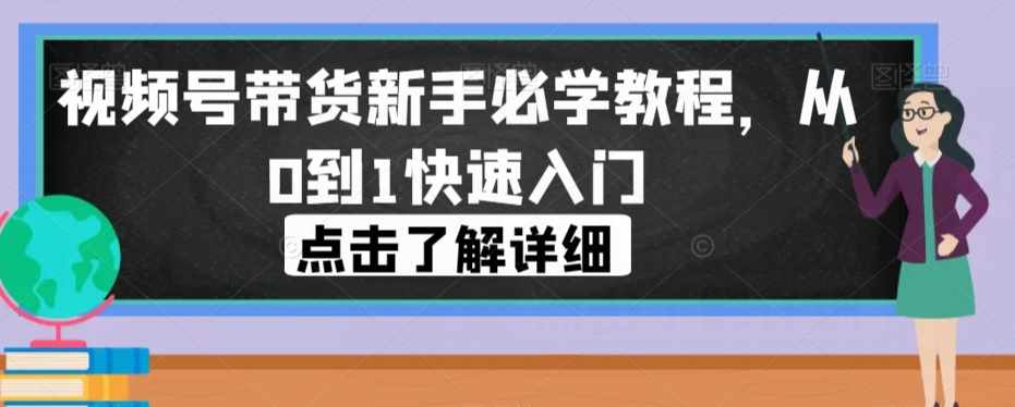 视频号带货新手必学教程，从0到1快速入门-泰戈创艺资源库