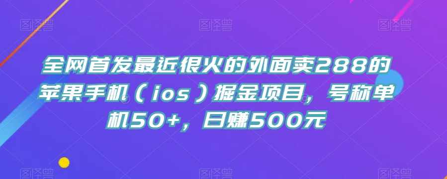 全网首发最近很火的外面卖288的苹果手机（ios）掘金项目，号称单机50+，日赚500元【揭秘】-泰戈创艺资源库