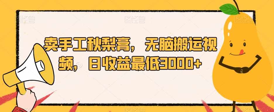 卖手工秋梨膏，无脑搬运视频，日收益最低3000+【揭秘】-泰戈创艺资源库