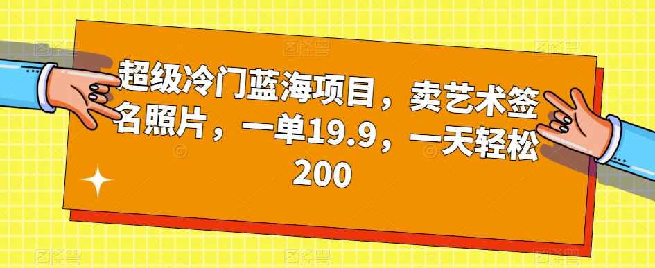 超级冷门蓝海项目，卖艺术签名照片，一单19.9，一天轻松200-泰戈创艺资源库