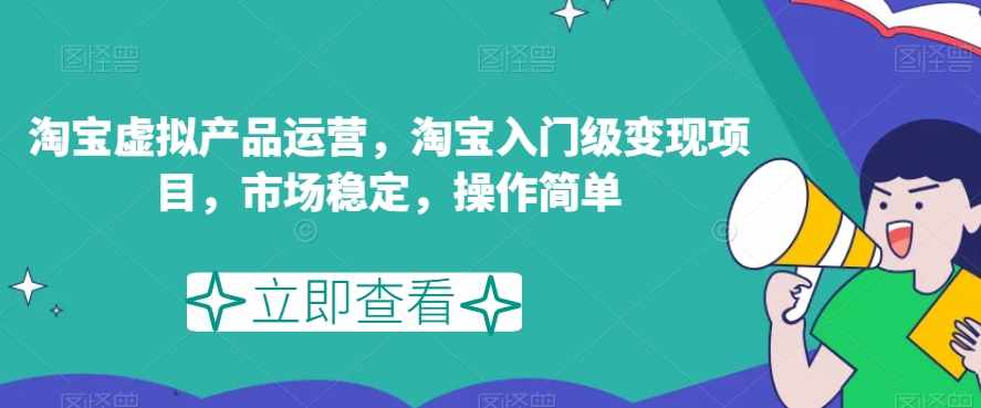 淘宝虚拟产品运营,淘宝入门级变现项目,市场稳定,操作简单-泰戈创艺资源库