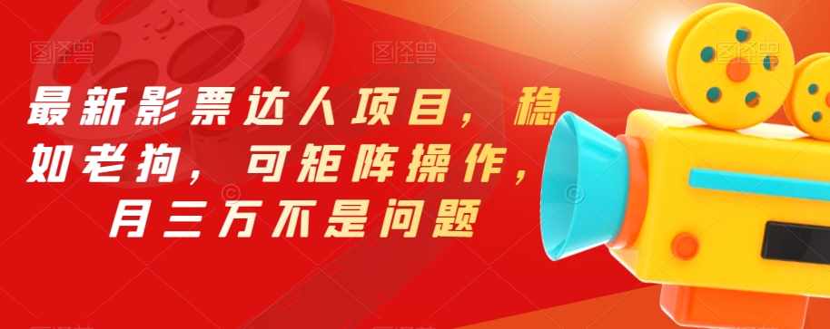 最新影票达人项目，稳如老狗，可矩阵操作，月三万不是问题【揭秘】-泰戈创艺资源库