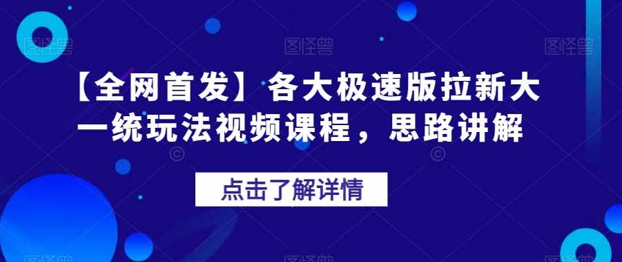 【全网首发】各大极速版拉新大一统玩法视频课程，思路讲解【揭秘】-泰戈创艺资源库