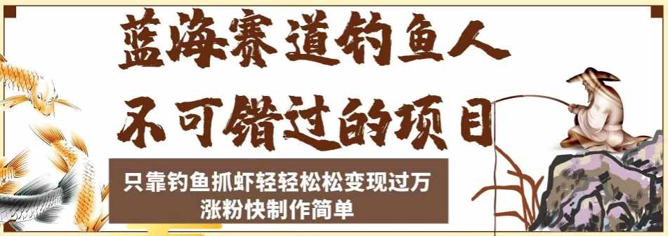 蓝海赛道钓鱼人不可错过的项目，只靠钓鱼抓虾轻轻松松变现过万，涨粉快制作简单【揭秘】-泰戈创艺资源库