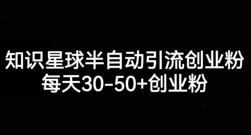 知识星球半自动引流创业粉，每天30-50+创业粉-泰戈创艺资源库