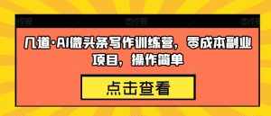 几道·AI微头条写作训练营，零成本副业项目，操作简单【揭秘】-泰戈创艺资源库