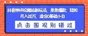 抖音神评论搬运新玩法，条条爆款，轻松月入过万，适合0基础小白【揭秘】-泰戈创艺资源库