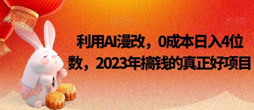 利用AI漫改，0成本日入4位数，2023年搞钱的真正好项目-泰戈创艺资源库