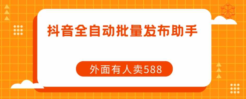 【原创开发】外面卖588抖音全自动批量发布助手-泰戈创艺资源库