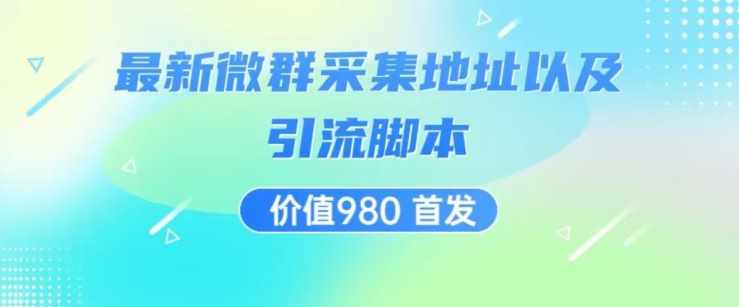 价值980最新微信群采集网址以及微群引流脚本，解放双手，全自动引流-泰戈创艺资源库