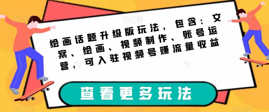 绘画话题升级版玩法，包含：文案、绘画、视频制作、账号运营，可入驻视频号赚流量收益-泰戈创艺资源库
