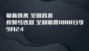 9月24最新技术全网首发，视频号连怼，全网收费1888分享-泰戈创艺资源库
