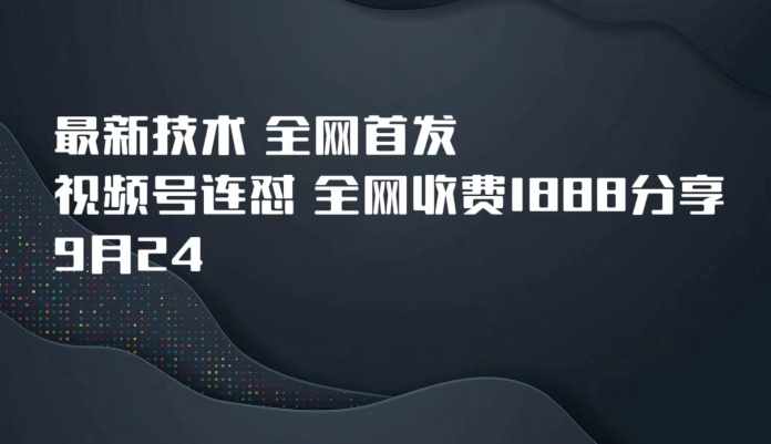 9月24最新技术全网首发，视频号连怼，全网收费1888分享-泰戈创艺资源库