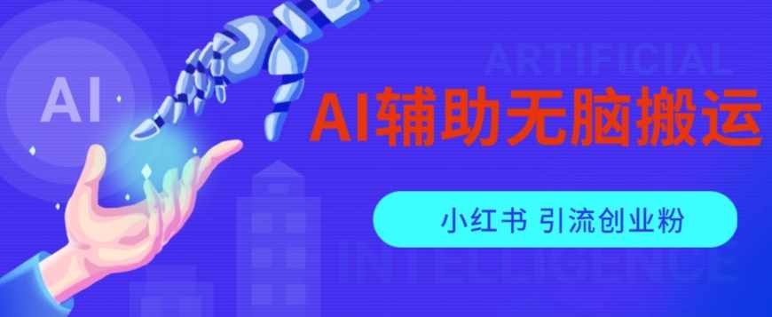 AI辅助无脑搬运小红薯爆款笔记矩阵操作无限引流创业粉【揭秘】-泰戈创艺资源库