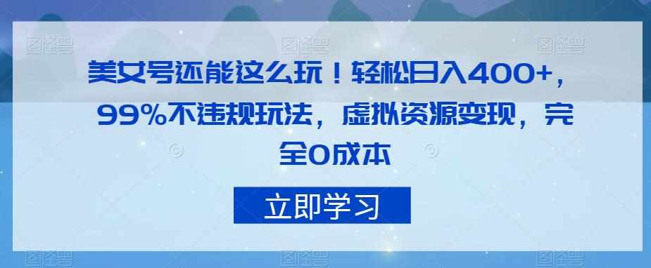 美女号还能这么玩！轻松日入400+，99%不违规玩法，虚拟资源变现，完全0成本【揭秘】-泰戈创艺资源库