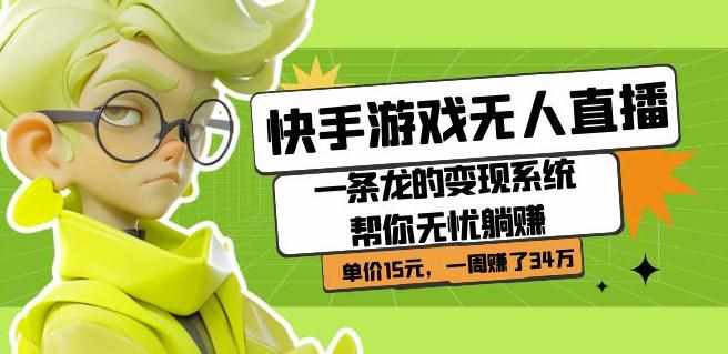快手游戏无人直播：一条龙的变现系统帮你无忧躺赚单价15元，一周赚了34万-泰戈创艺资源库