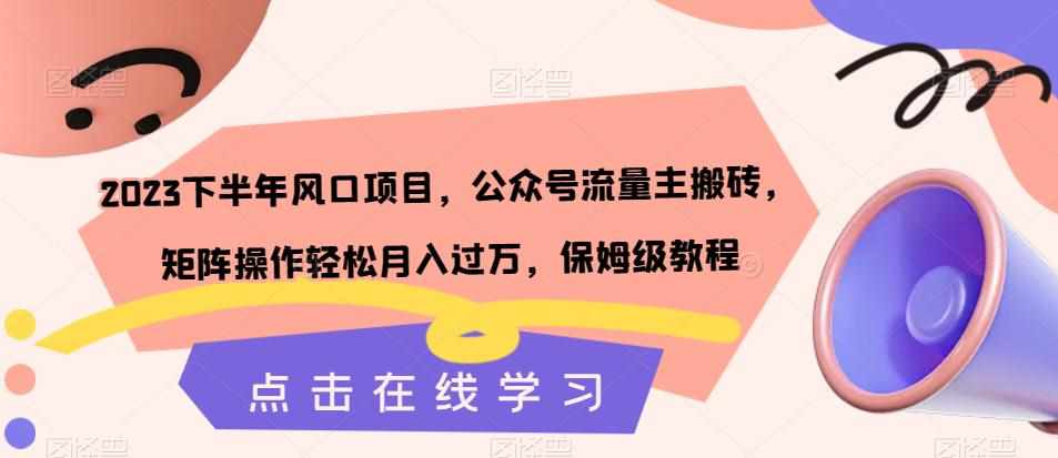 2023下半年风口项目，公众号流量主搬砖，矩阵操作轻松月入过万，保姆级教程-泰戈创艺资源库