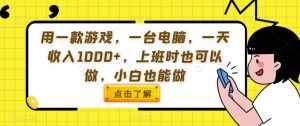 用一款游戏，一台电脑，一天收入1000+，上班时也可以做，小白也能做【揭秘】-泰戈创艺资源库
