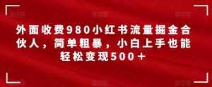 外面收费980小红书流量掘金合伙人,简单粗暴,小白上手也能轻松变现500+【揭秘】-泰戈创艺资源库
