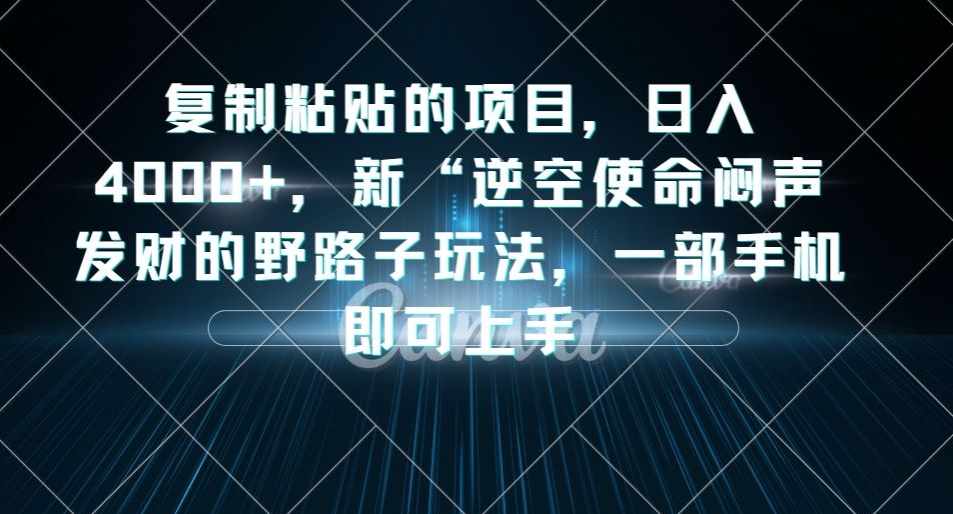 复制粘贴的项目，日入4000+，新“逆空使命“闷声发财的野路子玩法，一部手机即可上手-泰戈创艺资源库
