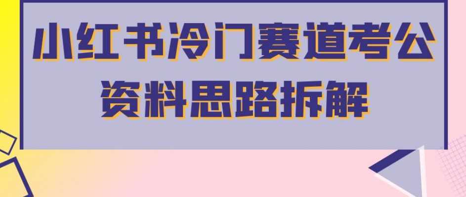 小红书冷门赛道考公资料思路拆解，简单搬运无需操作，转化高涨粉快轻松月入过万-泰戈创艺资源库