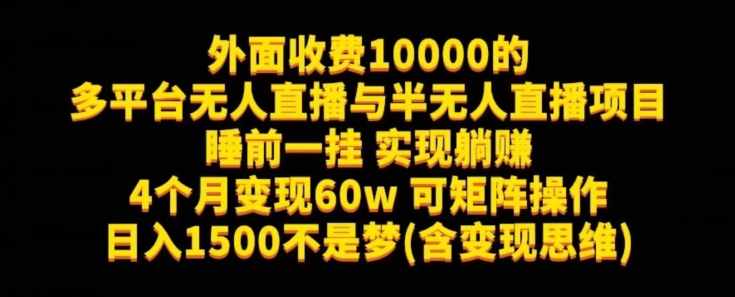 外面收费10000的多平台无人直播与半无人直播项目，睡前一挂实现躺赚，日入1500不是梦(含变现思维)【揭秘】-泰戈创艺资源库
