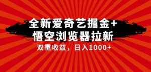 全网首发爱奇艺掘金+悟空浏览器拉新综合玩法,双重收益日入1000+-泰戈创艺资源库