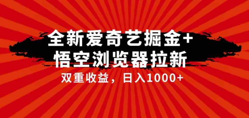 全网首发爱奇艺掘金+悟空浏览器拉新综合玩法，双重收益日入1000+-泰戈创艺资源库