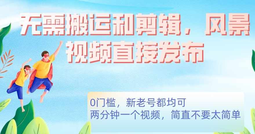 无需搬运剪辑，高清风景直接发布，0门槛变现【揭秘】-泰戈创艺资源库