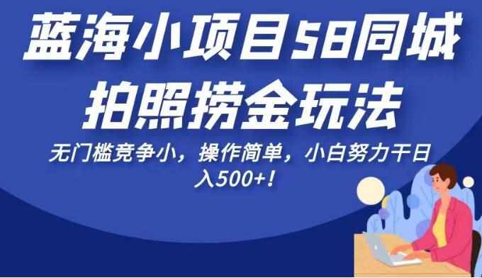 蓝海小项目58同城拍照捞金玩法，无门槛竞争小，操作简单，小白努力干日入500+！【揭秘】-泰戈创艺资源库