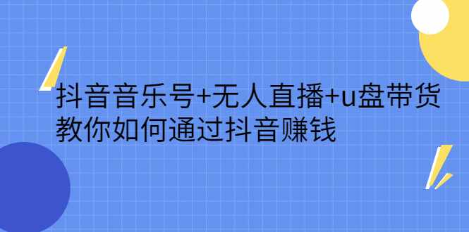 抖音音乐号+无人直播+u盘带货，教你如何通过抖音赚钱-泰戈创艺资源库