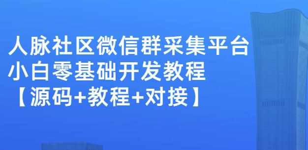 外面卖1000的人脉社区微信群采集平台小白0基础开发教程【源码+教程+对接】-泰戈创艺资源库