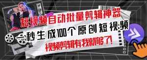 【原创神器】短视频全自动一键剪辑视频,一秒生成100个原创视频(软件+视频)-泰戈创艺资源库