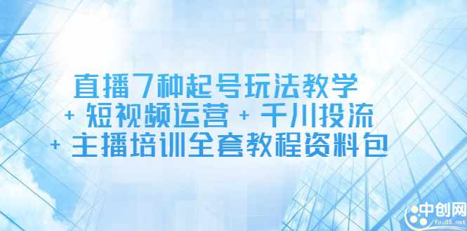 直播7种起号玩法教学+短视频运营+千川投流+主播培训全套教程资料包-泰戈创艺资源库