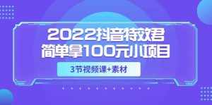 2022抖音特效君简单拿100元小项目,可深耕赚更多(3节视频课+素材)-泰戈创艺资源库