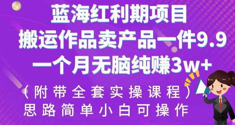 蓝海红利期项目，搬运作品卖产品一件9.9，一个月无脑纯赚3w+！（附带全套实操课程）【揭秘】-泰戈创艺资源库