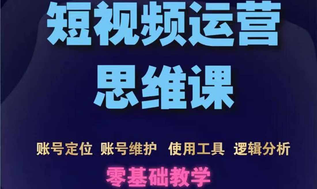 短视频运营思维课:账号定位+账号维护+使用工具+逻辑分析(10节课)-泰戈创艺资源库