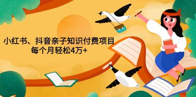 重磅发布小红书、抖音亲子知识付费项目，每个月轻松4万+（价值888元）-泰戈创艺资源库