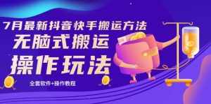 《7月最新抖音快手搬运方法》无脑式搬运操作玩法，全套教程+操作软件-泰戈创艺资源库