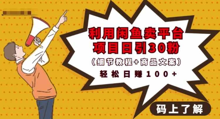 利用闲鱼卖平台项目课程资源日引流30+精准粉丝，轻松日赚100+，积累人脉可实现二次变现（细节教程+商品文案）-泰戈创艺资源库