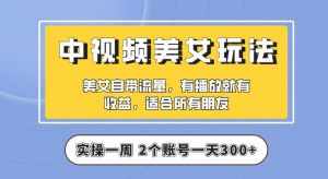 【中视频美女号】实操一天300+,项目拆解,保姆级教程助力你快速成单【揭秘】-泰戈创艺资源库