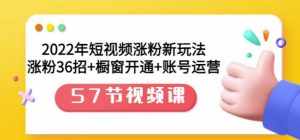 2022年短视频涨粉新玩法:涨粉36招+橱窗开通+账号运营(57节视频课)-泰戈创艺资源库