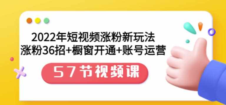 2022年短视频涨粉新玩法：涨粉36招+橱窗开通+账号运营（57节视频课）-泰戈创艺资源库