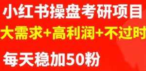 最新小红书操盘考研项目:大需求+高利润+不过时-泰戈创艺资源库