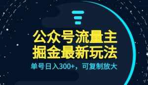 公众号流量主升级玩法,单号日入300+,可复制放大,全AI操作【揭秘】-泰戈创艺资源库