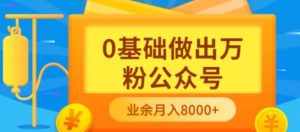 新手小白0基础做出万粉公众号，3个月从10人做到4W+粉，业余时间月入10000-泰戈创艺资源库