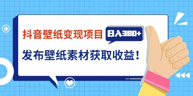 抖音壁纸变现项目：实战日入380+发布壁纸素材获取收益！-泰戈创艺资源库