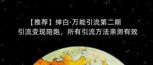 【推荐】绅白·万能引流第二期，引流变现陪跑，所有引流方法亲测有效-泰戈创艺资源库