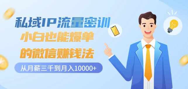 私域IP流量密训：小白也能爆单的微信赚钱法，从月薪三千到月入10000+-泰戈创艺资源库