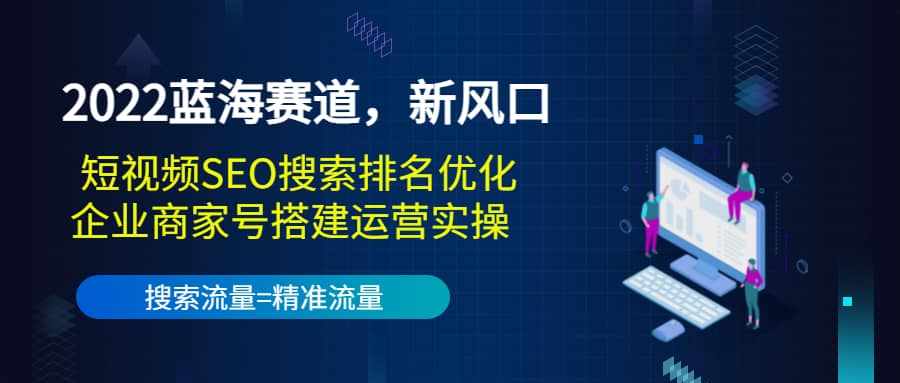 2022蓝海赛道，新风口：短视频SEO搜索排名优化+企业商家号搭建运营实操-泰戈创艺资源库